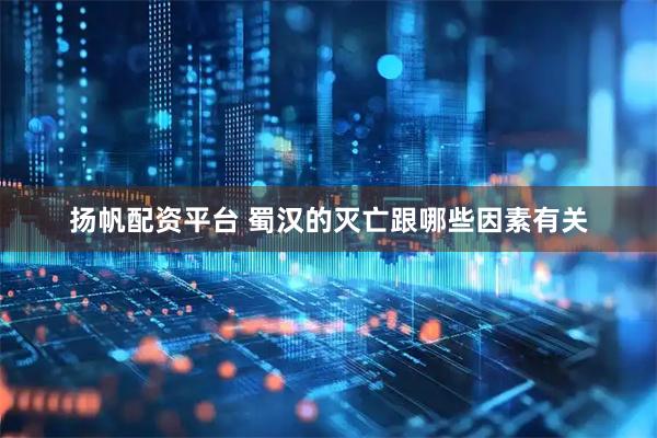 扬帆配资平台 蜀汉的灭亡跟哪些因素有关