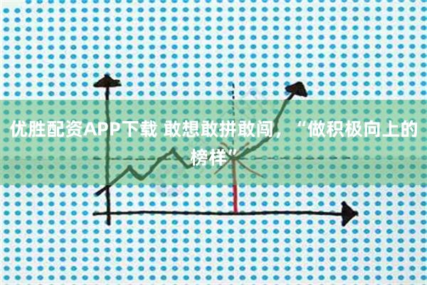 优胜配资APP下载 敢想敢拼敢闯，“做积极向上的榜样”