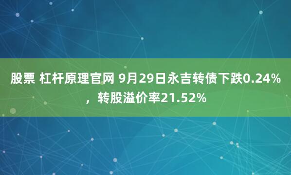 股票 杠杆原理官网 9月29日永吉转债下跌0.24%，转股溢价率21.52%
