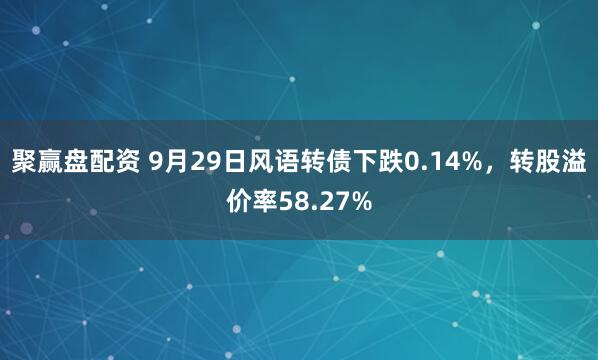 聚赢盘配资 9月29日风语转债下跌0.14%，转股溢价率58.27%