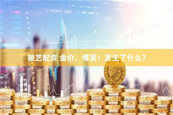 骏艺配资 金价，爆发！发生了什么？