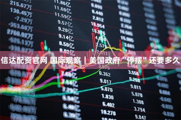 信达配资官网 国际观察｜美国政府“停摆”还要多久
