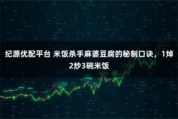 纪源优配平台 米饭杀手麻婆豆腐的秘制口诀，1焯2炒3碗米饭