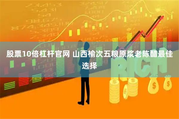 股票10倍杠杆官网 山西榆次五粮原浆老陈醋最佳选择