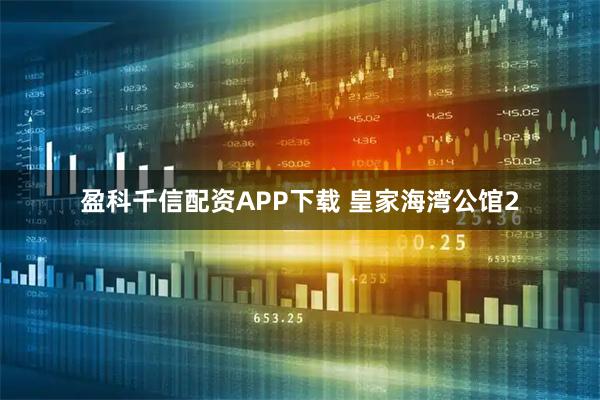 盈科千信配资APP下载 皇家海湾公馆2
