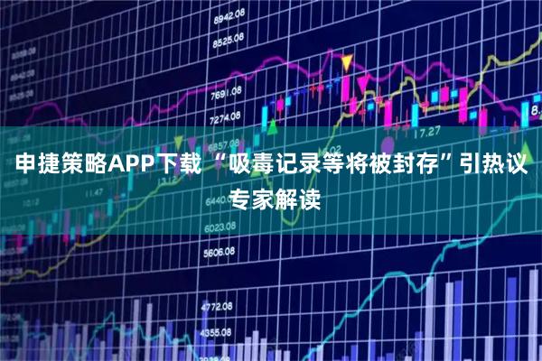 申捷策略APP下载 “吸毒记录等将被封存”引热议 专家解读