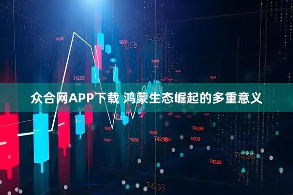 众合网APP下载 鸿蒙生态崛起的多重意义