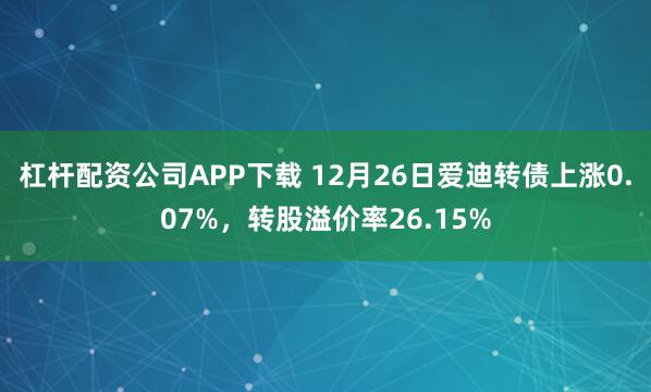 杠杆配资公司APP下载 12月26日爱迪转债上涨0.07%，转股溢价率26.15%