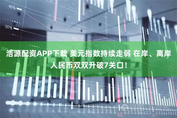 浩源配资APP下载 美元指数持续走弱 在岸、离岸人民币双双升破7关口！