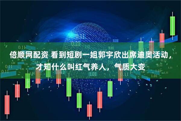 倍顺网配资 看到短剧一姐郭宇欣出席迪奥活动，才知什么叫红气养人，气质大变