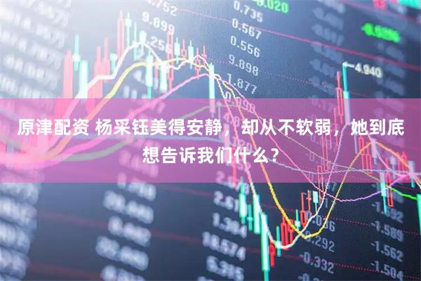 原津配资 杨采钰美得安静，却从不软弱，她到底想告诉我们什么？