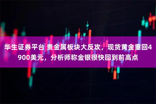 华生证券平台 贵金属板块大反攻，现货黄金重回4900美元，分析师称金银很快回到前高点